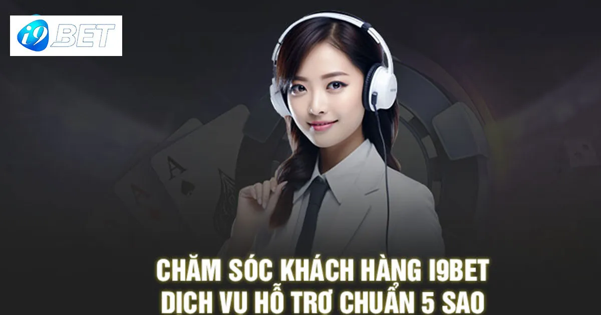 Chăm sóc khách hàng I9bet chuẩn 5 sao